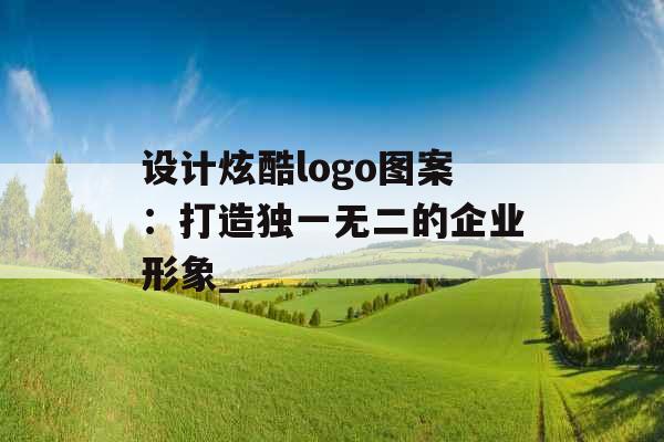 设计炫酷logo图案：打造独一无二的企业形象_