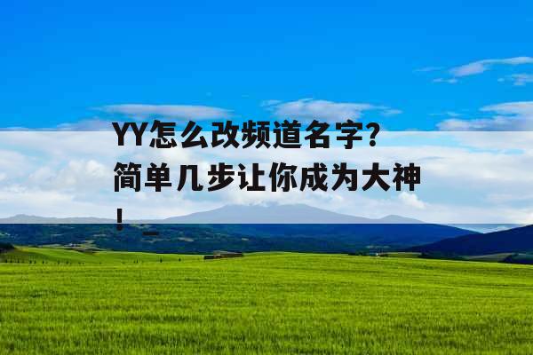 YY怎么改频道名字？简单几步让你成为大神！_