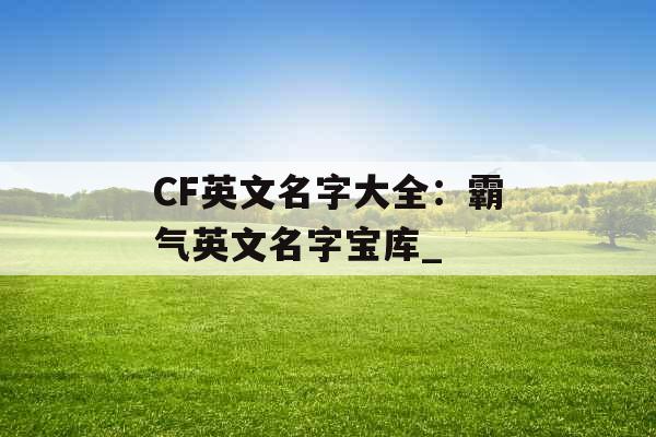 CF英文名字大全：霸气英文名字宝库_