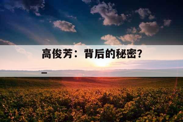 高俊芳：背后的秘密？_