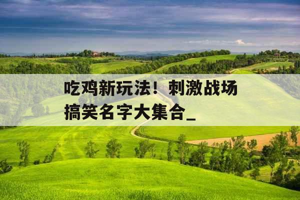 吃鸡新玩法！刺激战场搞笑名字大集合_