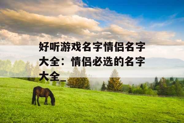 好听游戏名字情侣名字大全：情侣必选的名字大全_