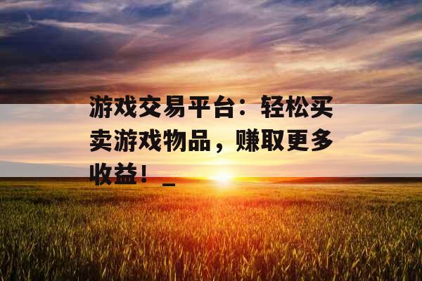 游戏交易平台：轻松买卖游戏物品，赚取更多收益！_