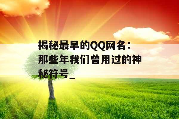 揭秘最早的QQ网名：那些年我们曾用过的神秘符号_