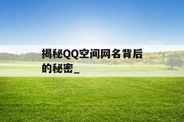 揭秘QQ空间网名背后的秘密_