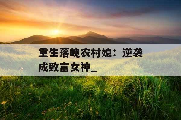 重生落魄农村媳：逆袭成致富女神_