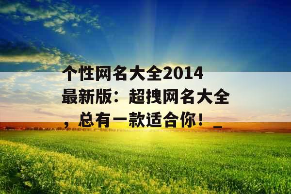 个性网名大全2014最新版：超拽网名大全，总有一款适合你！_