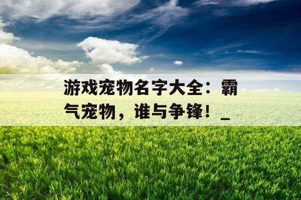 游戏宠物名字大全：霸气宠物，谁与争锋！_