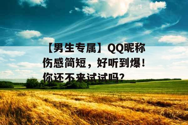 【男生专属】QQ昵称伤感简短，好听到爆！你还不来试试吗？_