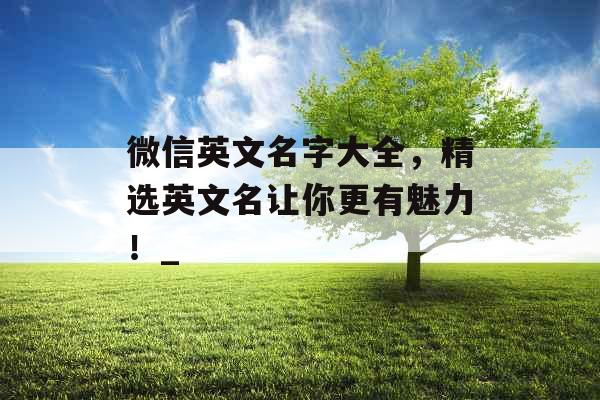 微信英文名字大全，精选英文名让你更有魅力！_