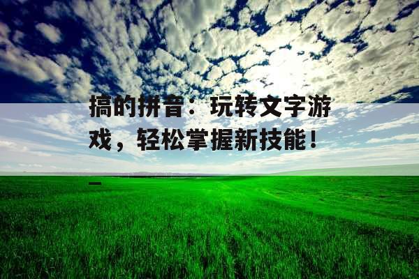 搞的拼音：玩转文字游戏，轻松掌握新技能！_