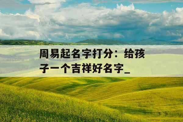 周易起名字打分：给孩子一个吉祥好名字_