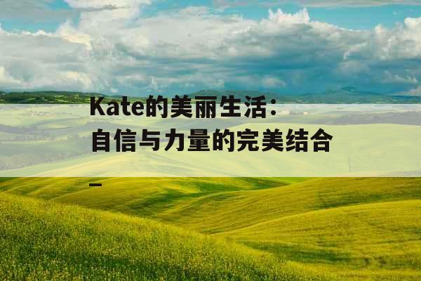 Kate的美丽生活：自信与力量的完美结合_