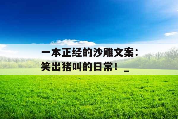 一本正经的沙雕文案：笑出猪叫的日常！_