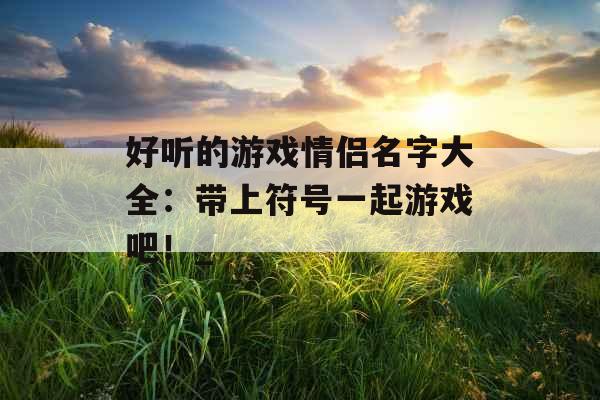 好听的游戏情侣名字大全：带上符号一起游戏吧！_