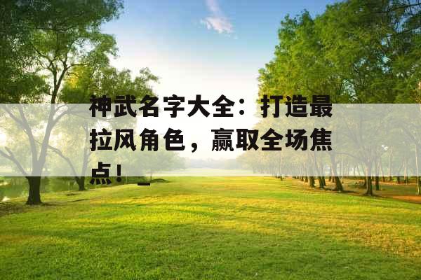 神武名字大全：打造最拉风角色，赢取全场焦点！_