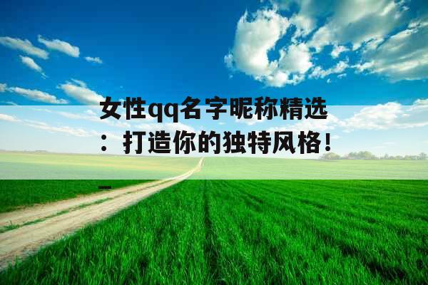 女性qq名字昵称精选：打造你的独特风格！_