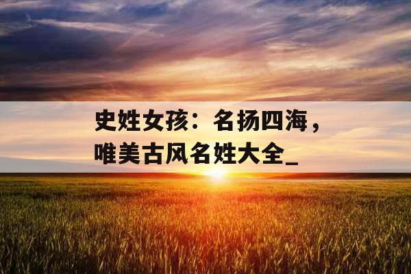 史姓女孩：名扬四海，唯美古风名姓大全_