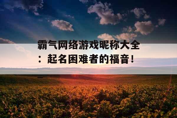霸气网络游戏昵称大全：起名困难者的福音！_
