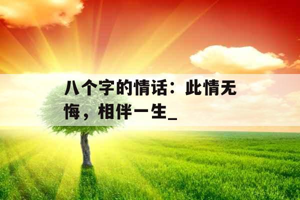 八个字的情话：此情无悔，相伴一生_