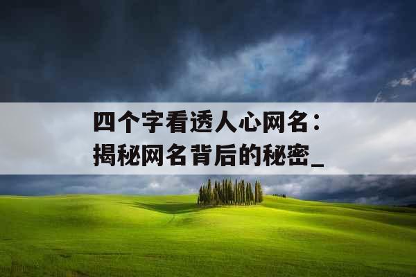 四个字看透人心网名：揭秘网名背后的秘密_