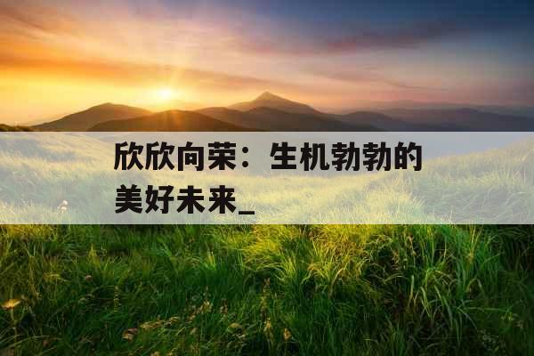 欣欣向荣：生机勃勃的美好未来_