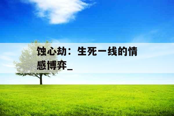 蚀心劫：生死一线的情感博弈_