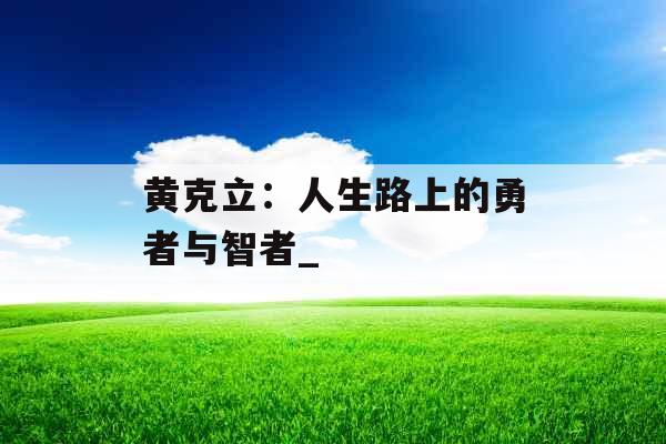 黄克立：人生路上的勇者与智者_