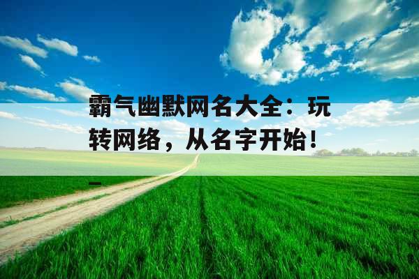 霸气幽默网名大全：玩转网络，从名字开始！_