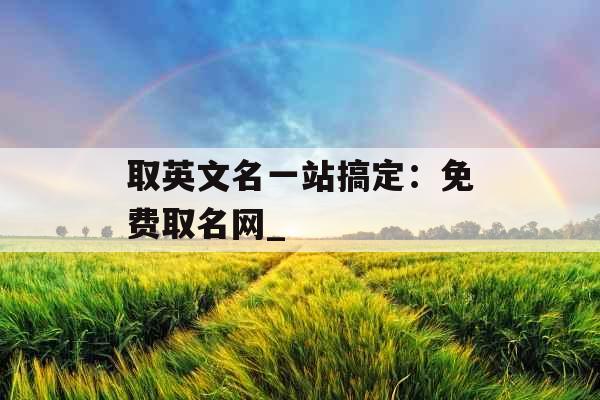 取英文名一站搞定：免费取名网_
