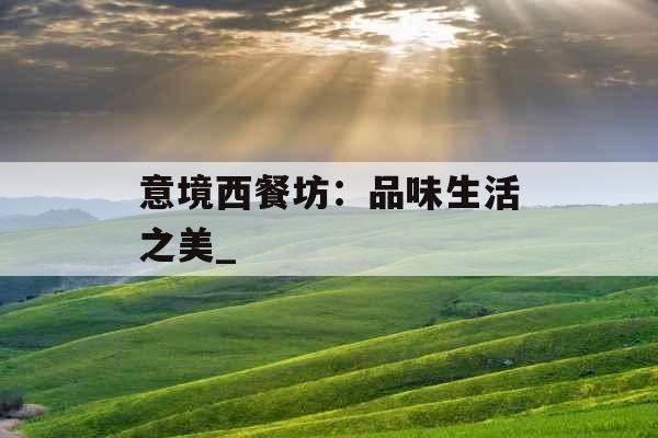 意境西餐坊：品味生活之美_