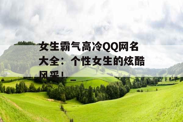 女生霸气高冷QQ网名大全：个性女生的炫酷风采！_
