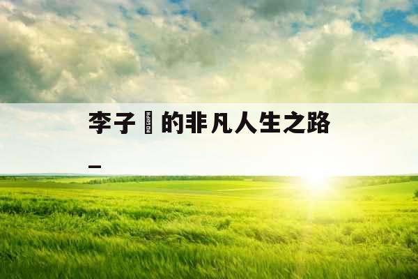 李子玥的非凡人生之路_