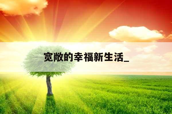 宽敞的幸福新生活_