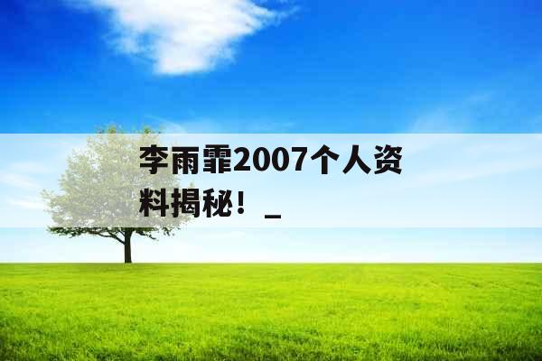 李雨霏2007个人资料揭秘！_