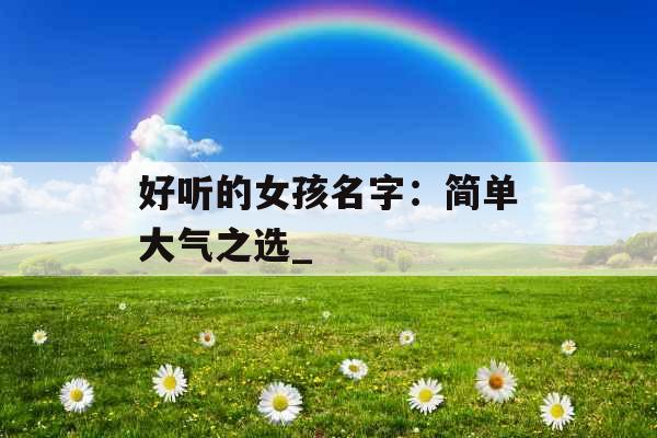 好听的女孩名字：简单大气之选_