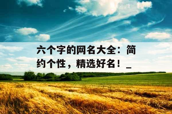 六个字的网名大全：简约个性，精选好名！_