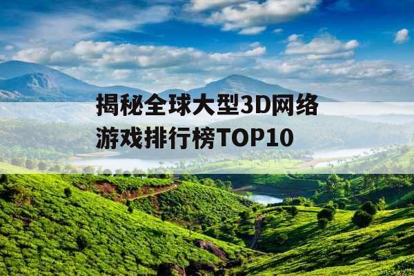 揭秘全球大型3D网络游戏排行榜TOP10_