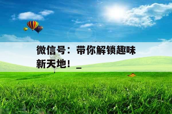 微信号：带你解锁趣味新天地！_