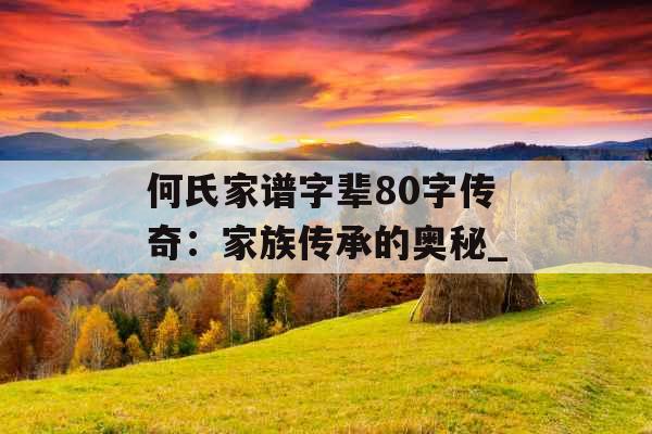 何氏家谱字辈80字传奇：家族传承的奥秘_