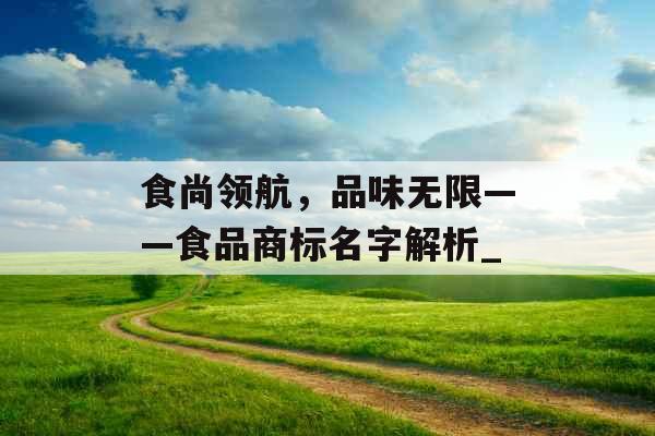 食尚领航，品味无限——食品商标名字解析_