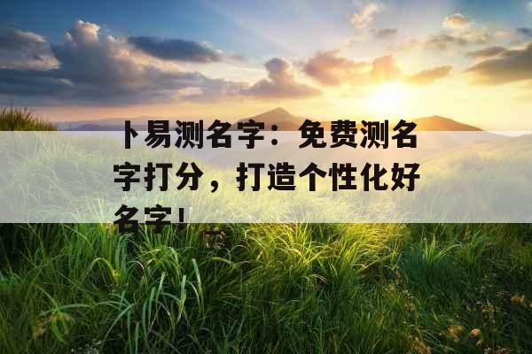 卜易测名字：免费测名字打分，打造个性化好名字！_