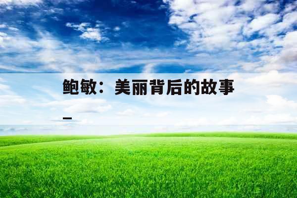 鲍敏：美丽背后的故事_