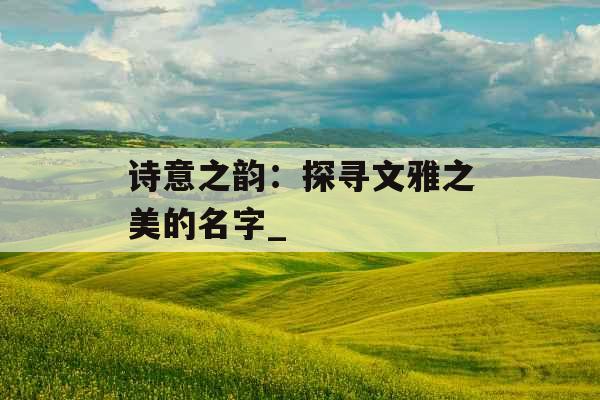 诗意之韵：探寻文雅之美的名字_