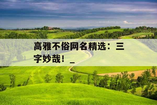 高雅不俗网名精选：三字妙哉！_