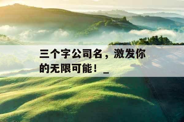 三个字公司名，激发你的无限可能！_