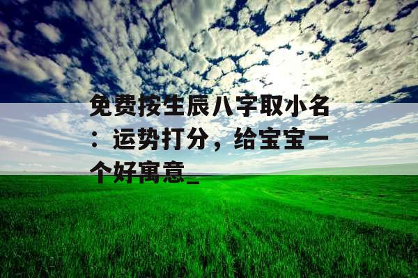 免费按生辰八字取小名：运势打分，给宝宝一个好寓意_