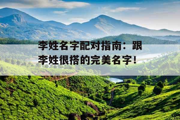 李姓名字配对指南：跟李姓很搭的完美名字！_