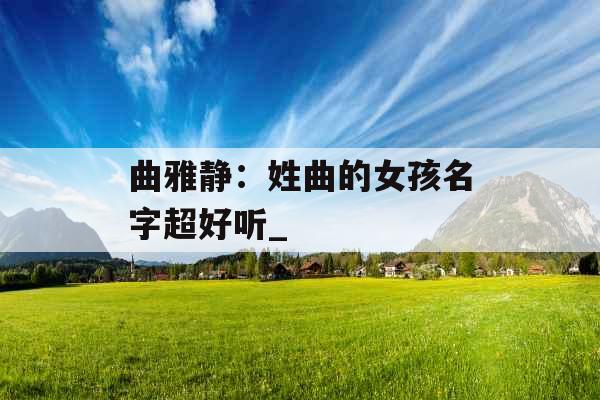 曲雅静：姓曲的女孩名字超好听_