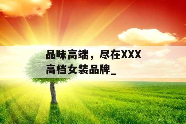 品味高端，尽在XXX高档女装品牌_